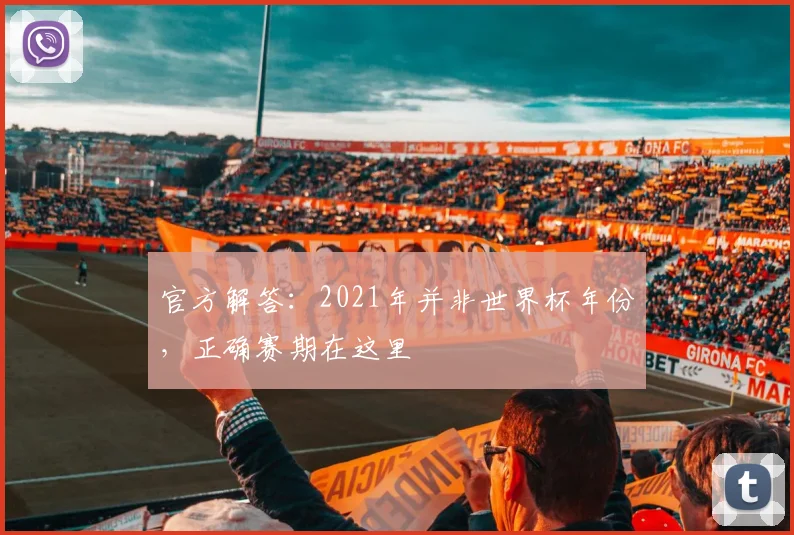 官方解答：2021年并非世界杯年份，正确赛期在这里